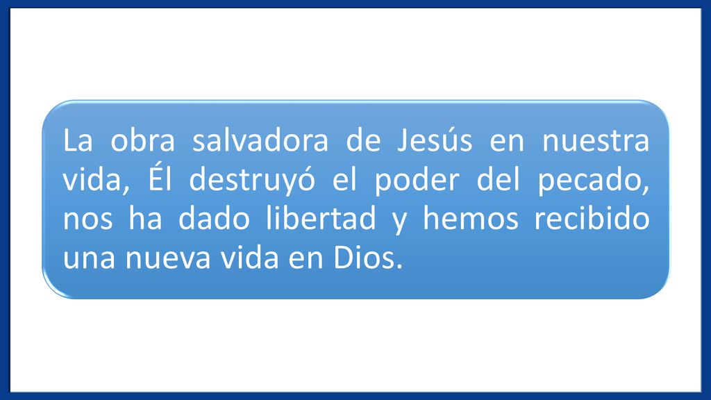 La obra salvadora de Jesús en nuestra vida, Él destruyó el poder del pecado, nos ha dado libertad y hemos recibido una nueva vida en Dios.