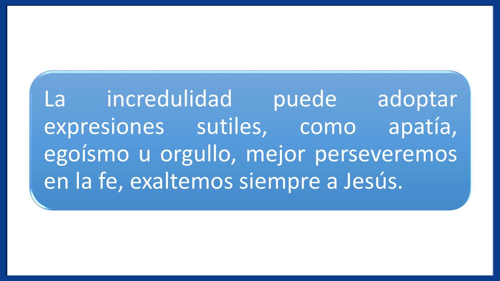 La incredulidad puede adoptar expresiones sutiles, como apatía, egoísmo u orgullo, mejor perseveremos en la fe, exaltemos siempre a Jesús.