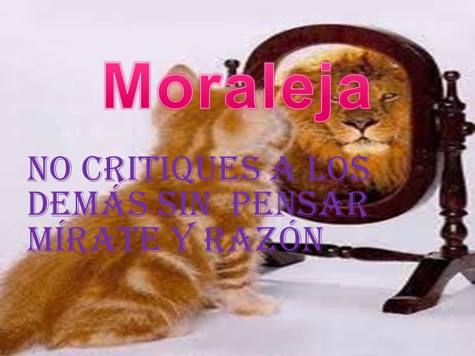 Moraleja No critiques a los demás sin pensar mírate y razón
