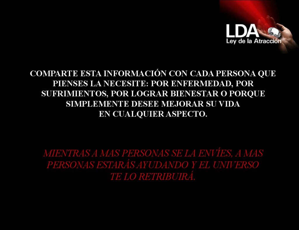COMPARTE ESTA INFORMACIÓN CON CADA PERSONA QUE PIENSES LA NECESITE: POR ENFERMEDAD, POR SUFRIMIENTOS, POR LOGRAR BIENESTAR O PORQUE SIMPLEMENTE DESEE MEJORAR SU VIDA EN CUALQUIER ASPECTO.