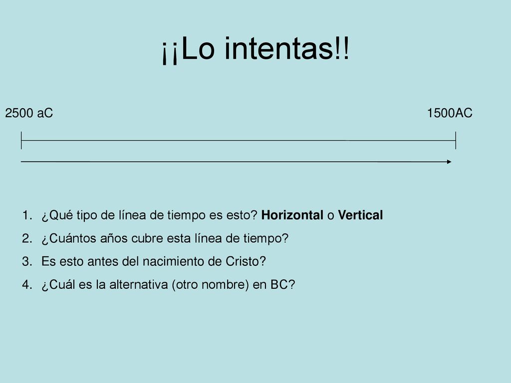 ¡¡Lo intentas!! 2500 aC. 1500AC. ¿Qué tipo de línea de tiempo es esto Horizontal o Vertical. ¿Cuántos años cubre esta línea de tiempo