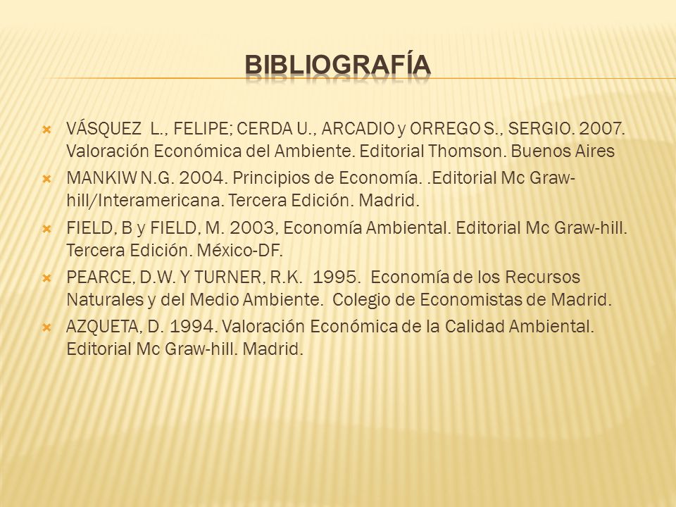 Bibliografía VÁSQUEZ L., FELIPE; CERDA U., ARCADIO y ORREGO S., SERGIO Valoración Económica del Ambiente. Editorial Thomson. Buenos Aires.