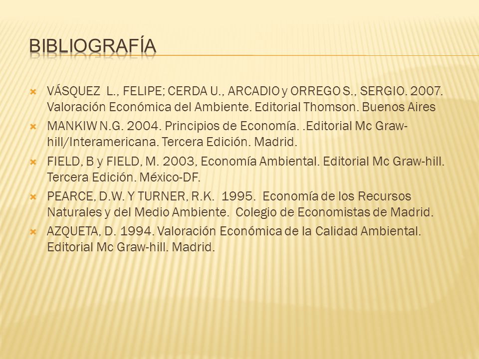 Bibliografía VÁSQUEZ L., FELIPE; CERDA U., ARCADIO y ORREGO S., SERGIO Valoración Económica del Ambiente. Editorial Thomson. Buenos Aires.