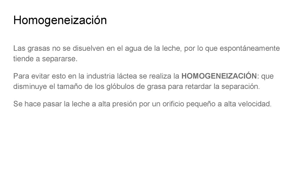 Homogeneización Las grasas no se disuelven en el agua de la leche, por lo que espontáneamente tiende a separarse.
