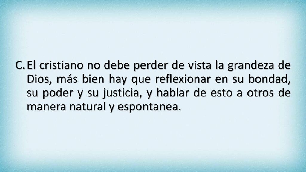 El cristiano no debe perder de vista la grandeza de Dios, más bien hay que reflexionar en su bondad, su poder y su justicia, y hablar de esto a otros de manera natural y espontanea.