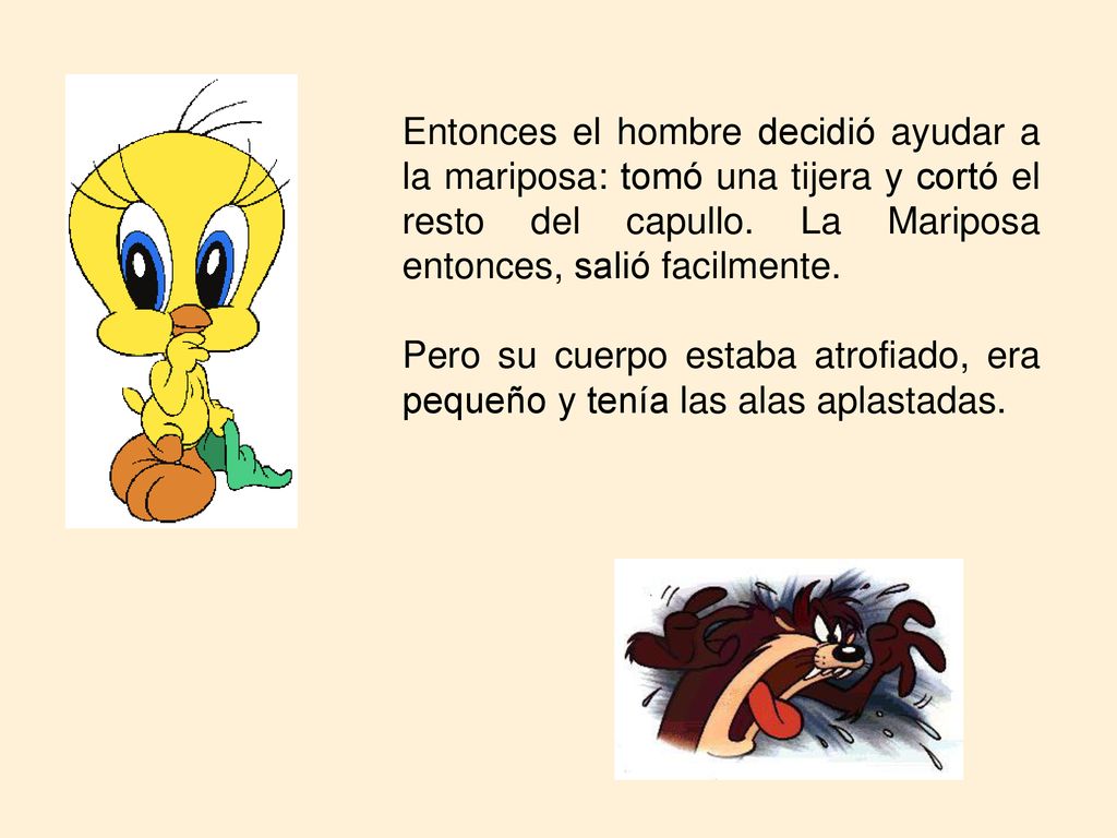 Entonces el hombre decidió ayudar a la mariposa: tomó una tijera y cortó el resto del capullo. La Mariposa entonces, salió facilmente.