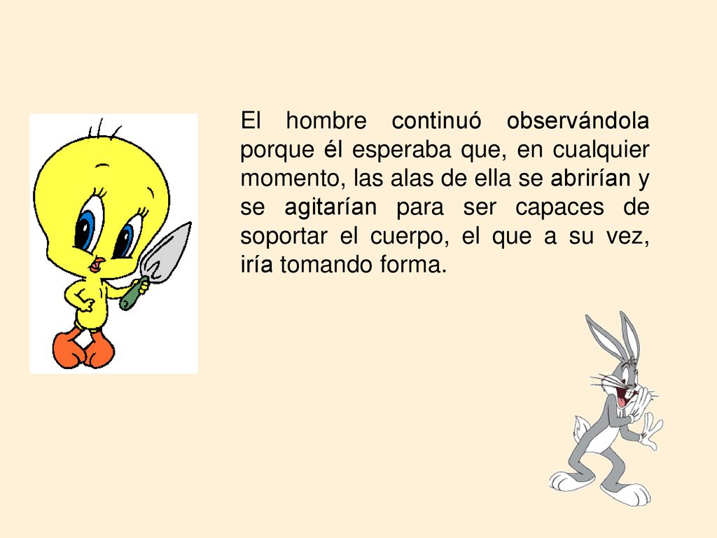 El hombre continuó observándola porque él esperaba que, en cualquier momento, las alas de ella se abrirían y se agitarían para ser capaces de soportar el cuerpo, el que a su vez, iría tomando forma.