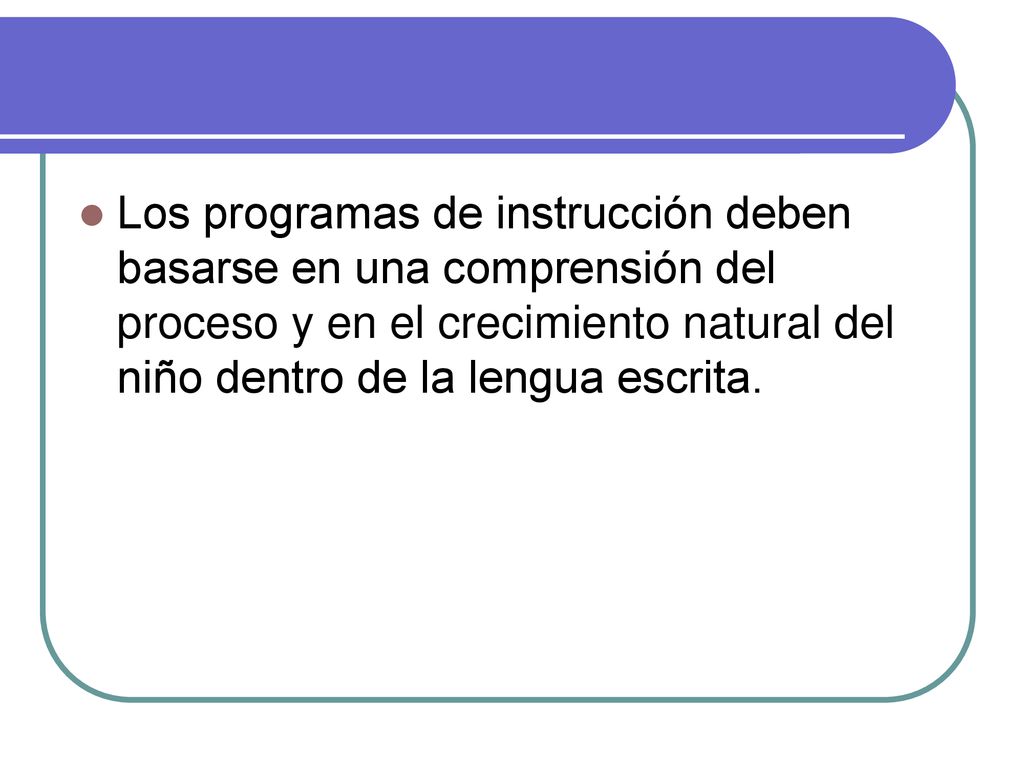 Los programas de instrucción deben basarse en una comprensión del proceso y en el crecimiento natural del niño dentro de la lengua escrita.
