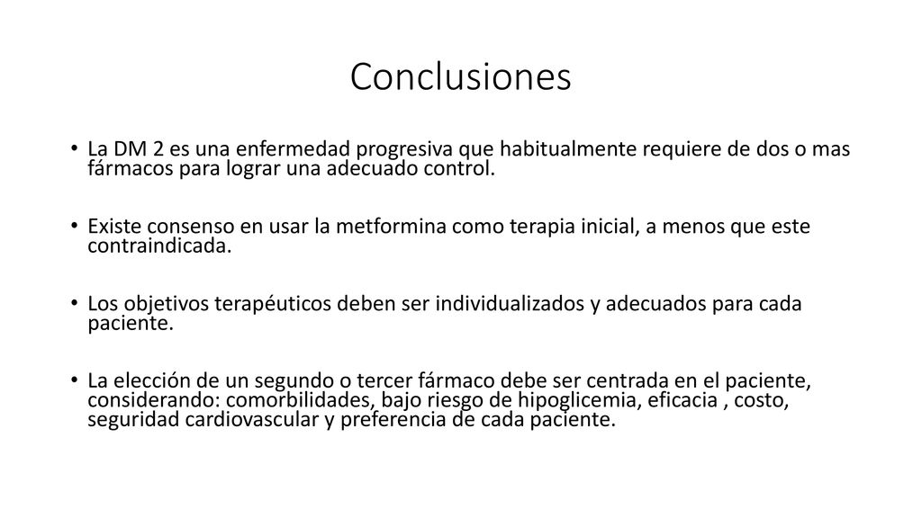 Conclusiones La DM 2 es una enfermedad progresiva que habitualmente requiere de dos o mas fármacos para lograr una adecuado control.