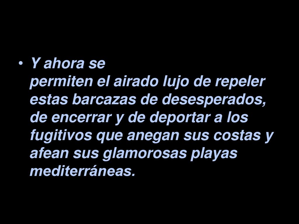 Y ahora se permiten el airado lujo de repeler estas barcazas de desesperados, de encerrar y de deportar a los fugitivos que anegan sus costas y afean sus glamorosas playas mediterráneas.