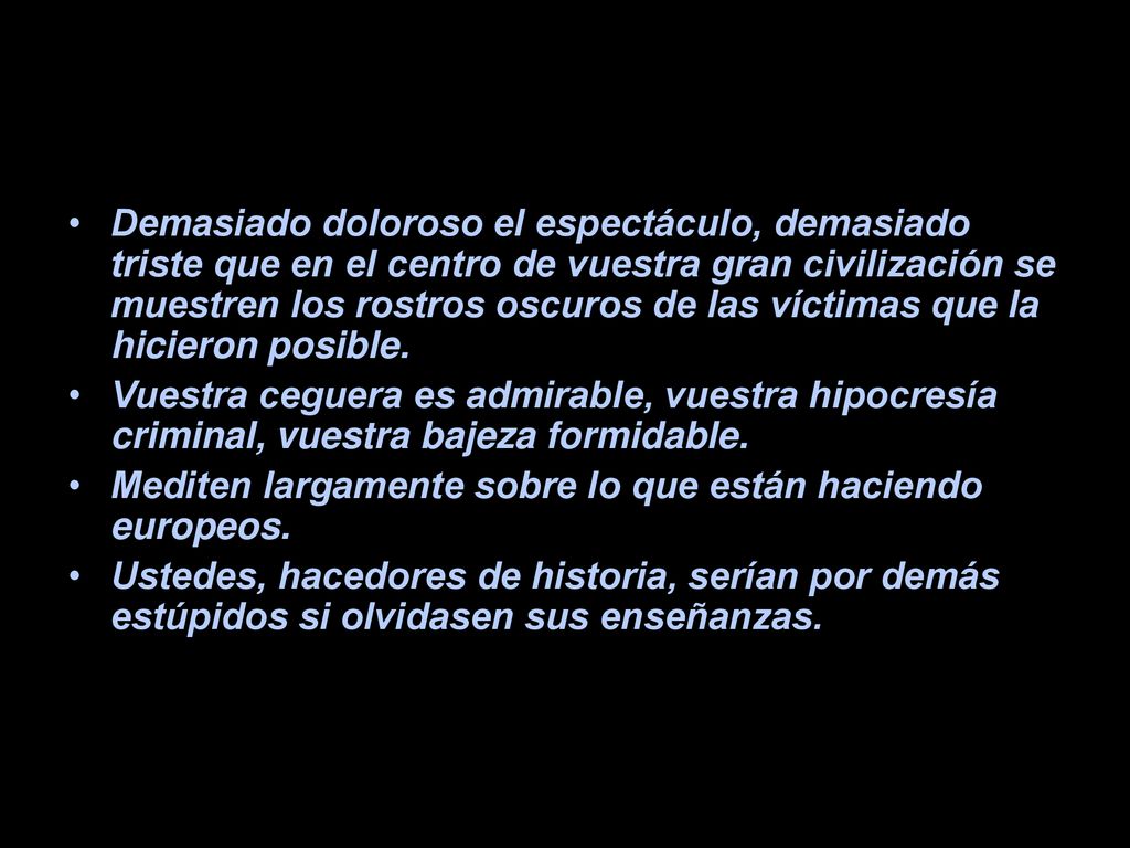 Demasiado doloroso el espectáculo, demasiado triste que en el centro de vuestra gran civilización se muestren los rostros oscuros de las víctimas que la hicieron posible.
