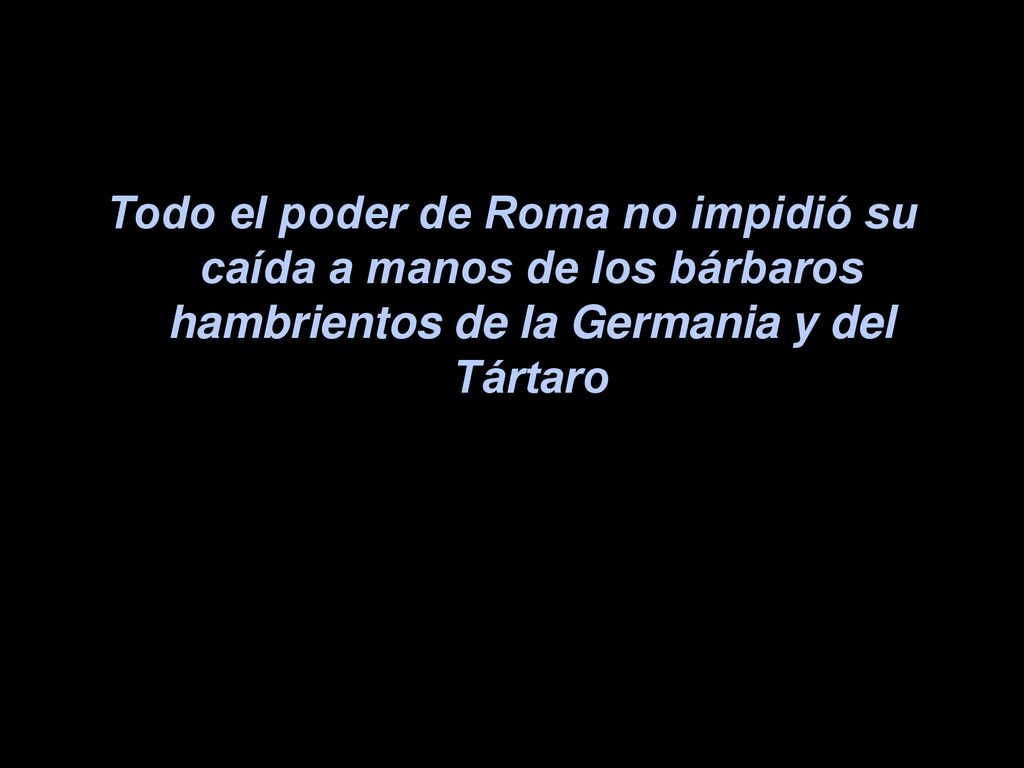 Todo el poder de Roma no impidió su caída a manos de los bárbaros hambrientos de la Germania y del Tártaro