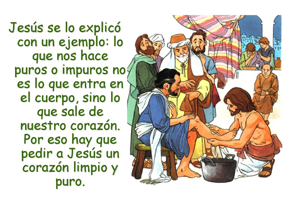 Jesús se lo explicó con un ejemplo: lo que nos hace puros o impuros no es lo que entra en el cuerpo, sino lo que sale de nuestro corazón.