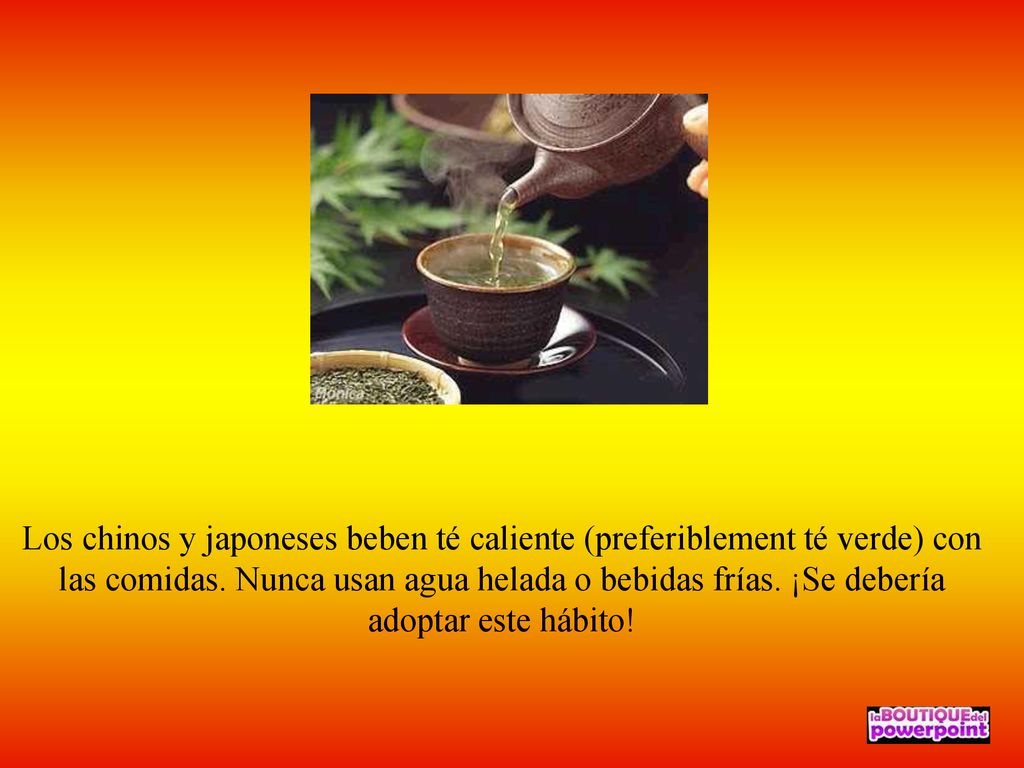 Los chinos y japoneses beben té caliente (preferiblement té verde) con las comidas.