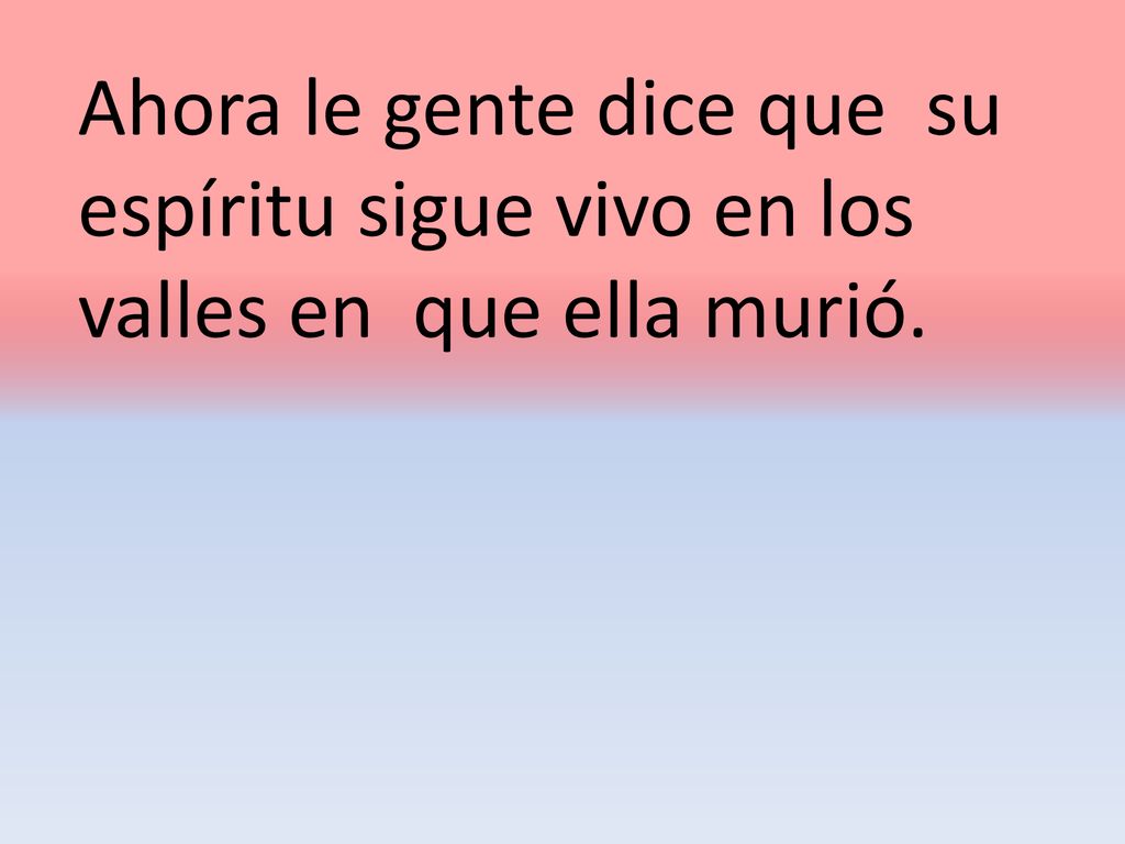 Ahora le gente dice que su espíritu sigue vivo en los valles en que ella murió.