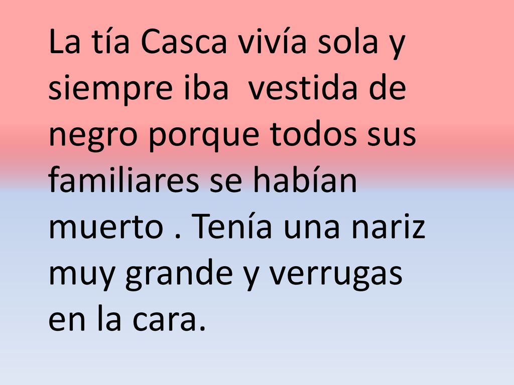 La tía Casca vivía sola y siempre iba vestida de negro porque todos sus familiares se habían muerto .
