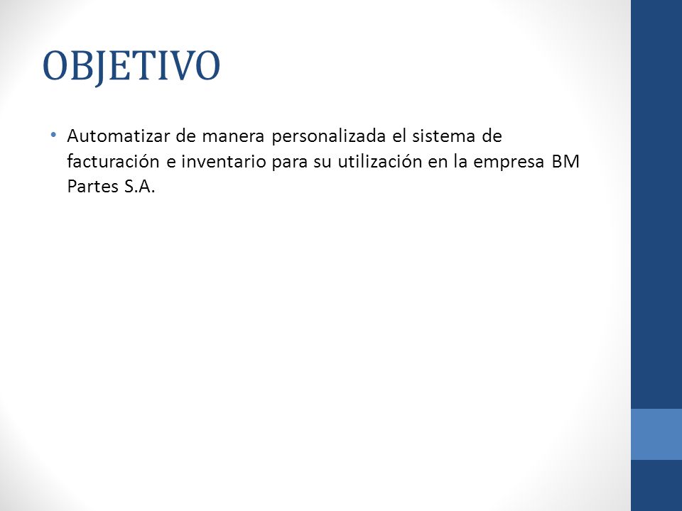 OBJETIVO Automatizar de manera personalizada el sistema de facturación e inventario para su utilización en la empresa BM Partes S.A.