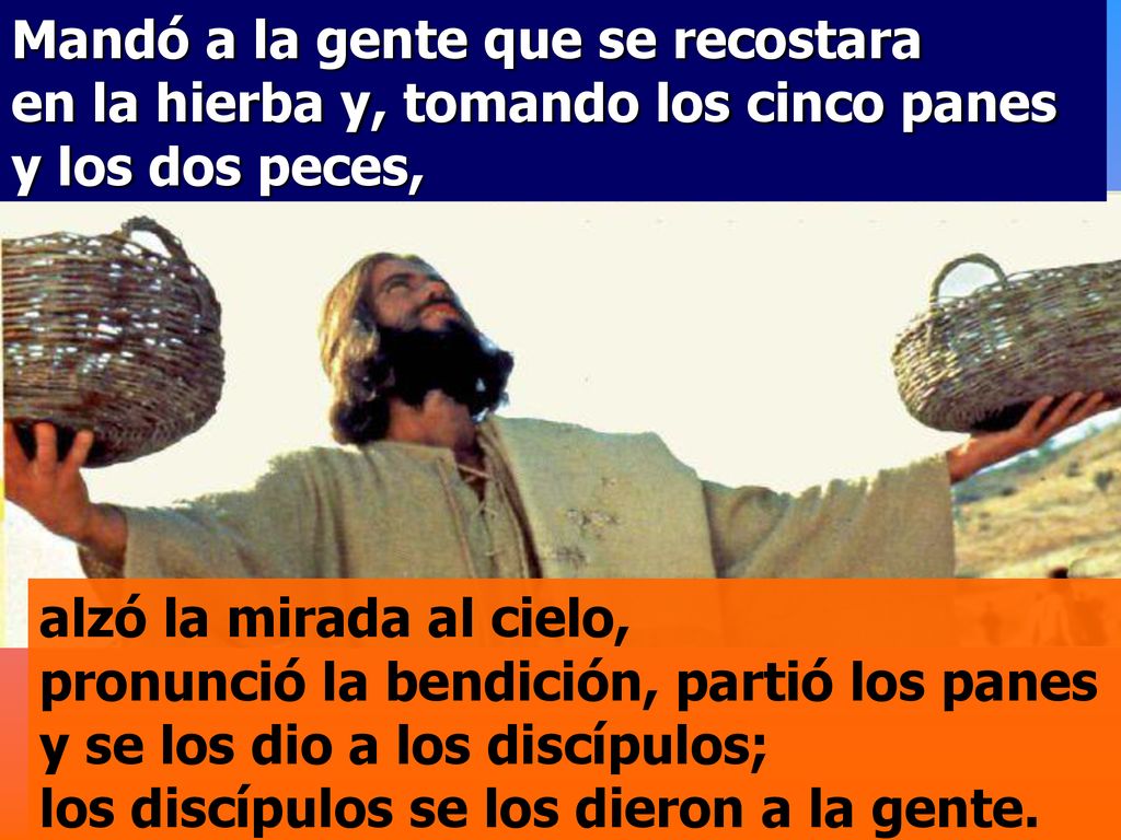 Mandó a la gente que se recostara en la hierba y, tomando los cinco panes y los dos peces,