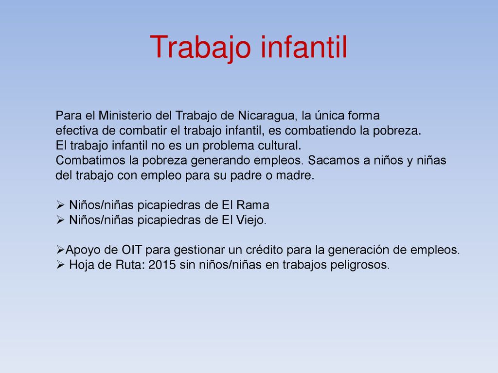 Trabajo infantil Para el Ministerio del Trabajo de Nicaragua, la única forma. efectiva de combatir el trabajo infantil, es combatiendo la pobreza.