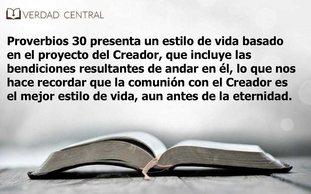 Proverbios 30 presenta un estilo de vida basado en el proyecto del Creador, que incluye las bendiciones resultantes de andar en él, lo que nos hace recordar que la comunión con el Creador es el mejor estilo de vida, aun antes de la eternidad.