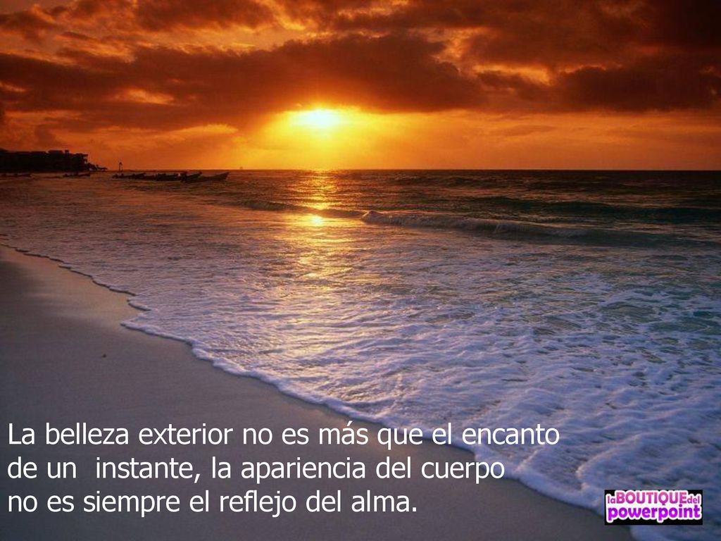 La belleza exterior no es más que el encanto de un instante, la apariencia del cuerpo no es siempre el reflejo del alma.