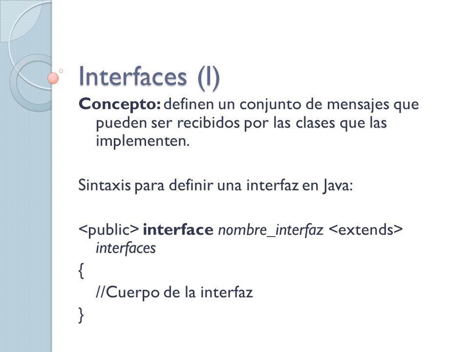 Interfaces (I) Concepto: definen un conjunto de mensajes que pueden ser recibidos por las clases que las implementen.