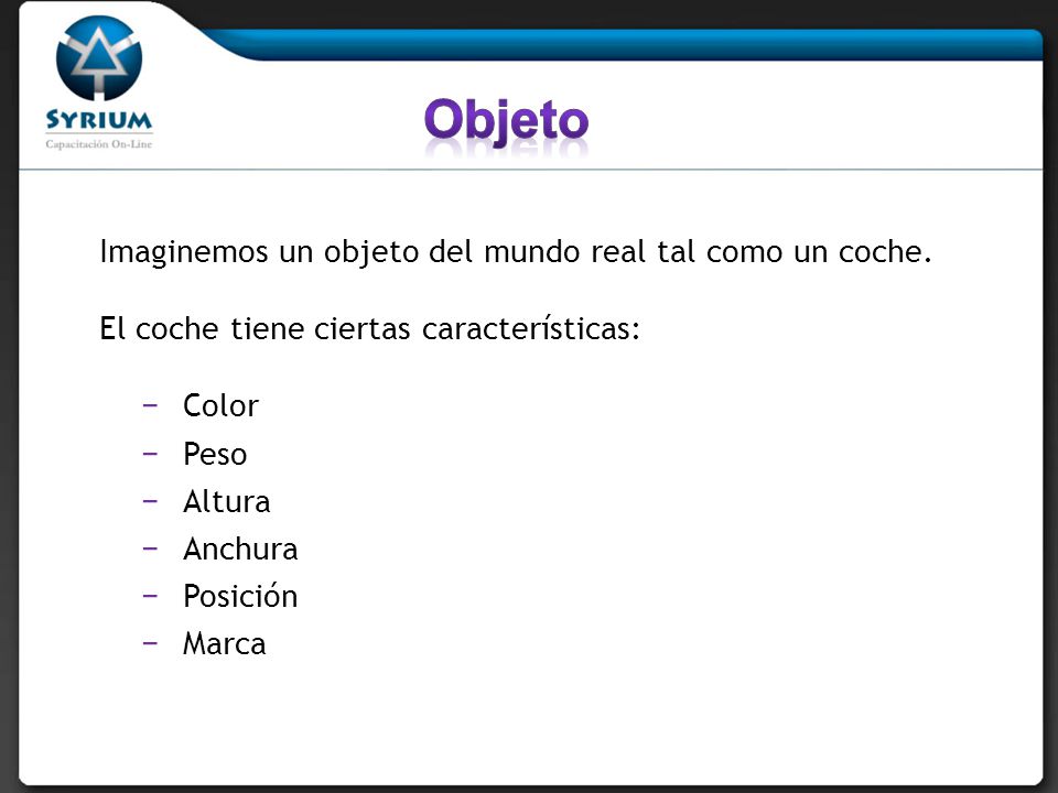 Objeto Imaginemos un objeto del mundo real tal como un coche. El coche tiene ciertas características: