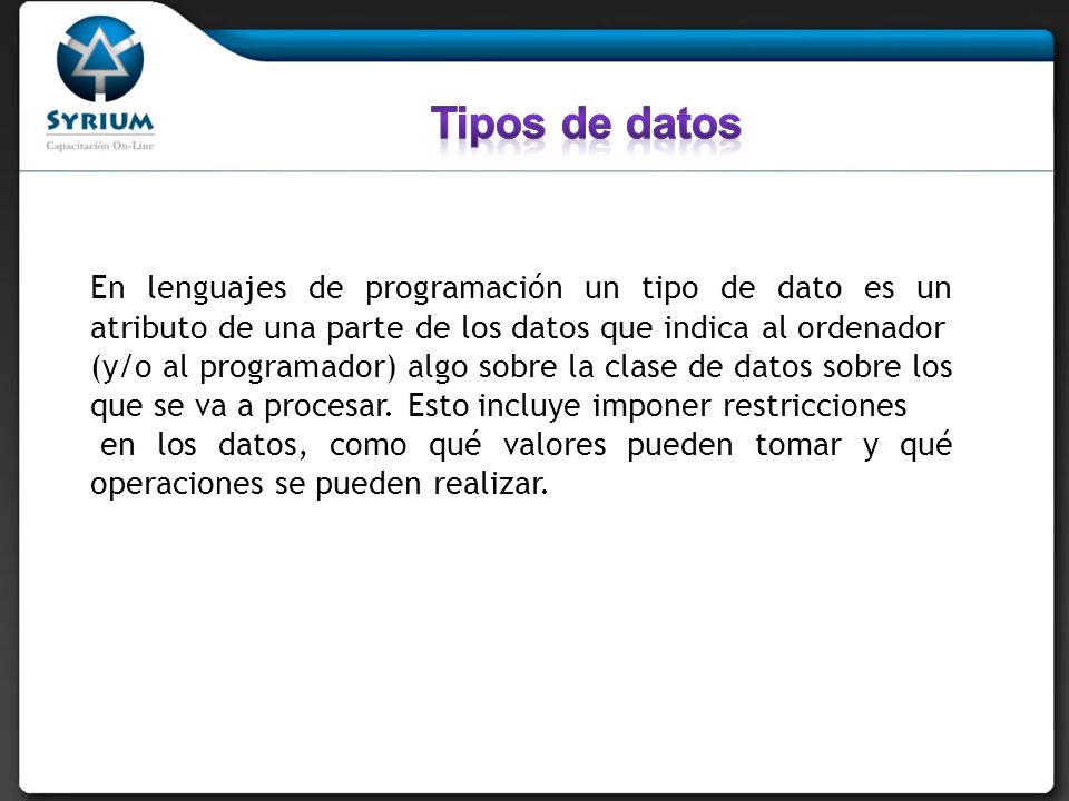 Tipos de datos En lenguajes de programación un tipo de dato es un atributo de una parte de los datos que indica al ordenador.