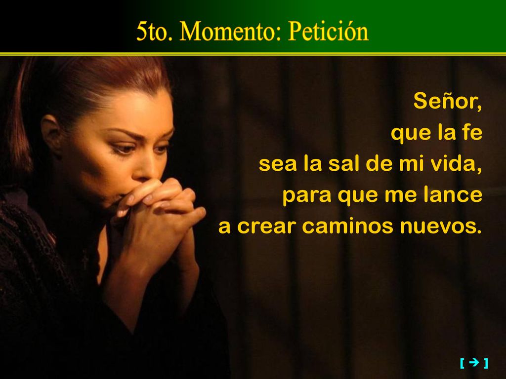 5to. Momento: Petición Señor, que la fe sea la sal de mi vida,