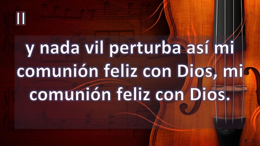 II y nada vil perturba así mi comunión feliz con Dios, mi comunión feliz con Dios.