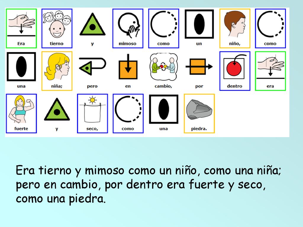 Era tierno y mimoso como un niño, como una niña; pero en cambio, por dentro era fuerte y seco, como una piedra.