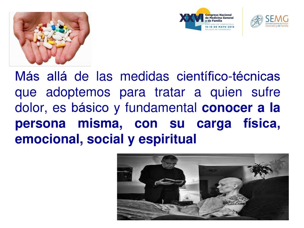 Más allá de las medidas científico-técnicas que adoptemos para tratar a quien sufre dolor, es básico y fundamental conocer a la persona misma, con su carga física, emocional, social y espiritual