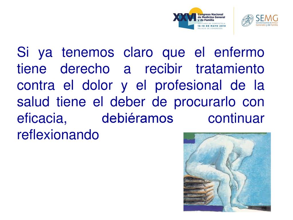 Si ya tenemos claro que el enfermo tiene derecho a recibir tratamiento contra el dolor y el profesional de la salud tiene el deber de procurarlo con eficacia, debiéramos continuar reflexionando
