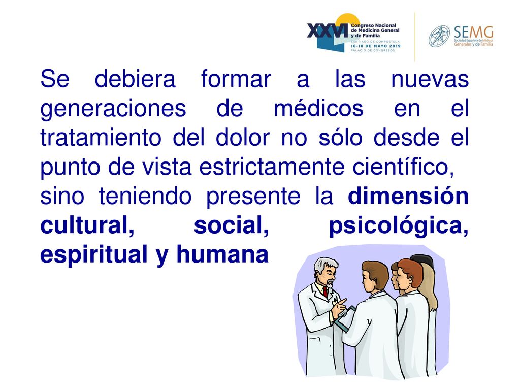 Se debiera formar a las nuevas generaciones de médicos en el tratamiento del dolor no sólo desde el punto de vista estrictamente científico,