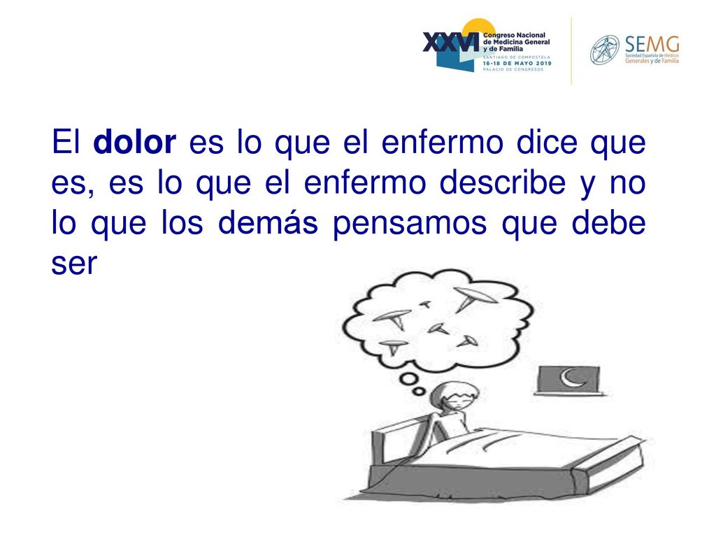 El dolor es lo que el enfermo dice que es, es lo que el enfermo describe y no lo que los demás pensamos que debe ser