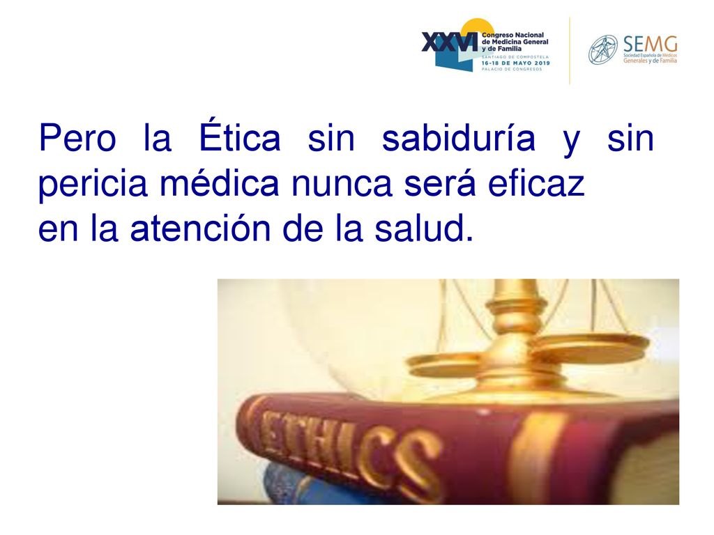 Pero la Ética sin sabiduría y sin pericia médica nunca será eficaz