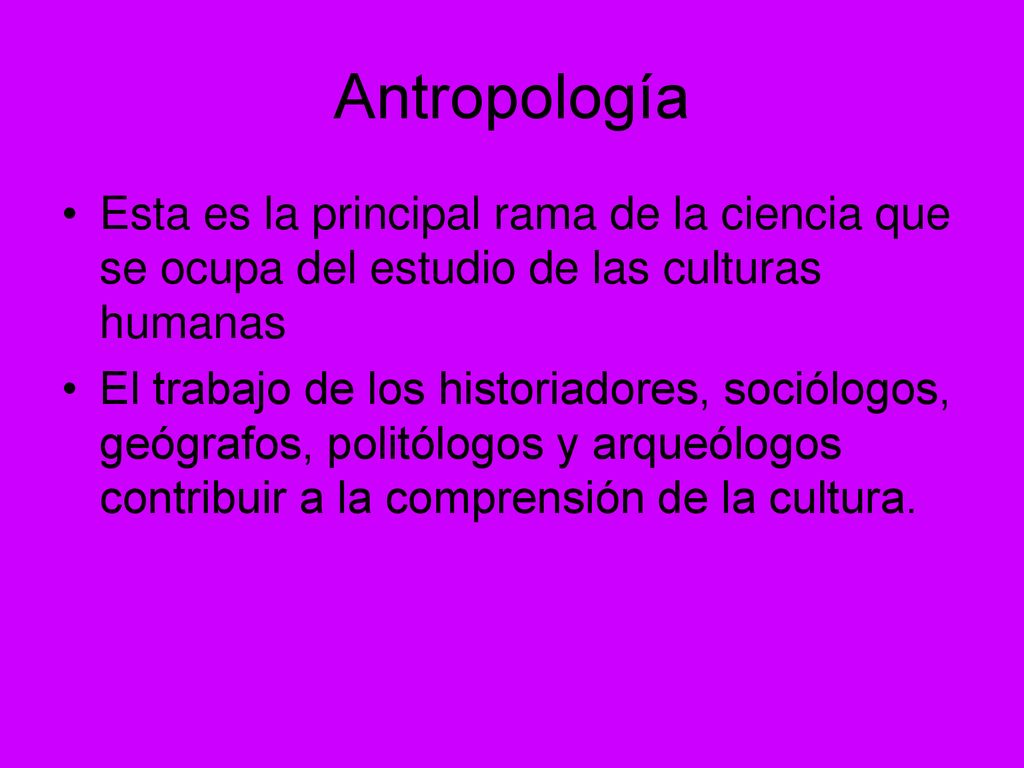 Antropología Esta es la principal rama de la ciencia que se ocupa del estudio de las culturas humanas.