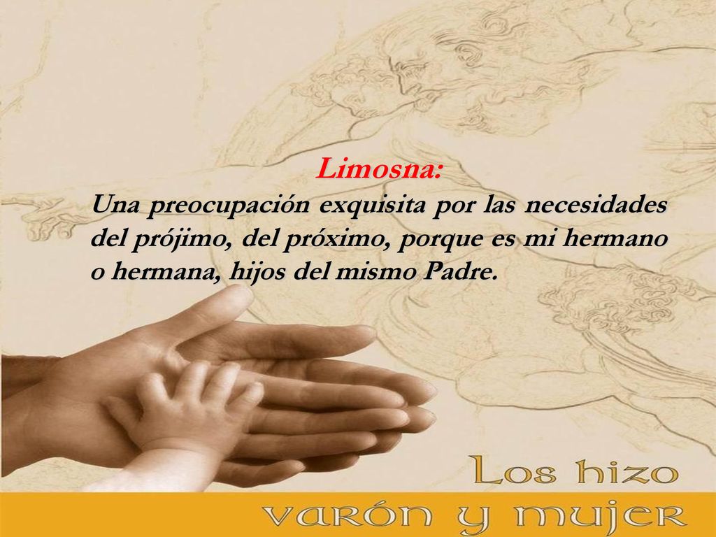 Limosna: Una preocupación exquisita por las necesidades del prójimo, del próximo, porque es mi hermano o hermana, hijos del mismo Padre.