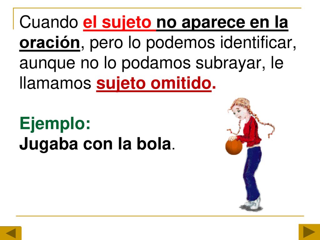 Cuando el sujeto no aparece en la oración, pero lo podemos identificar, aunque no lo podamos subrayar, le llamamos sujeto omitido.
