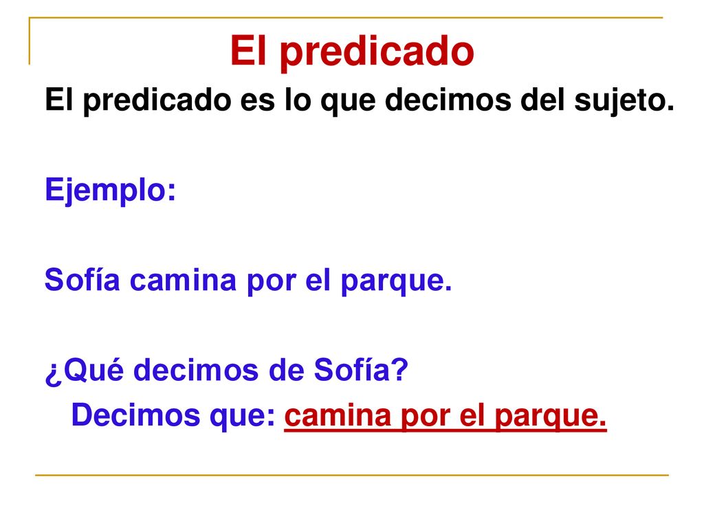 El predicado El predicado es lo que decimos del sujeto. Ejemplo: