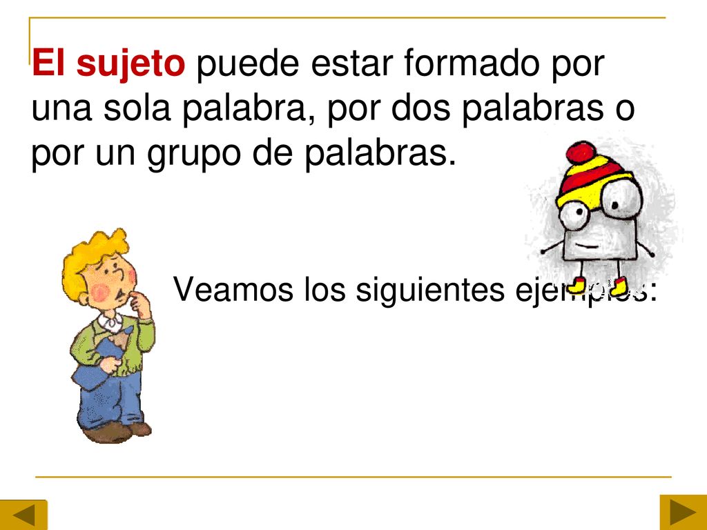El sujeto puede estar formado por una sola palabra, por dos palabras o por un grupo de palabras.
