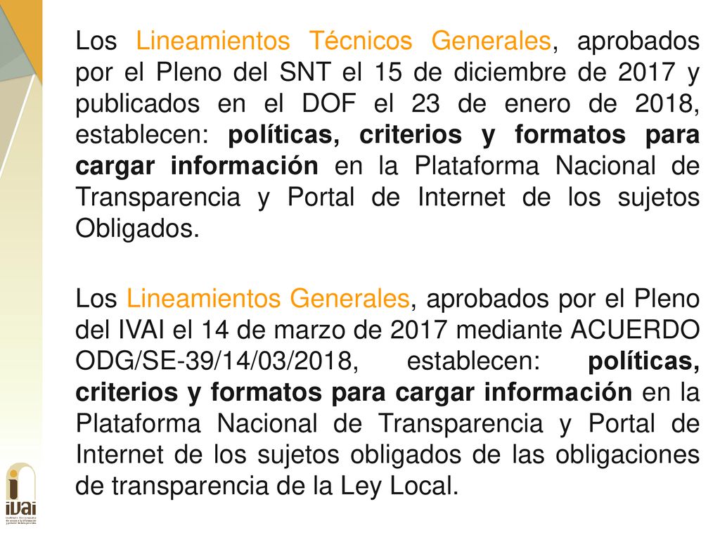 Los Lineamientos Técnicos Generales, aprobados por el Pleno del SNT el 15 de diciembre de 2017 y publicados en el DOF el 23 de enero de 2018, establecen: políticas, criterios y formatos para cargar información en la Plataforma Nacional de Transparencia y Portal de Internet de los sujetos Obligados.