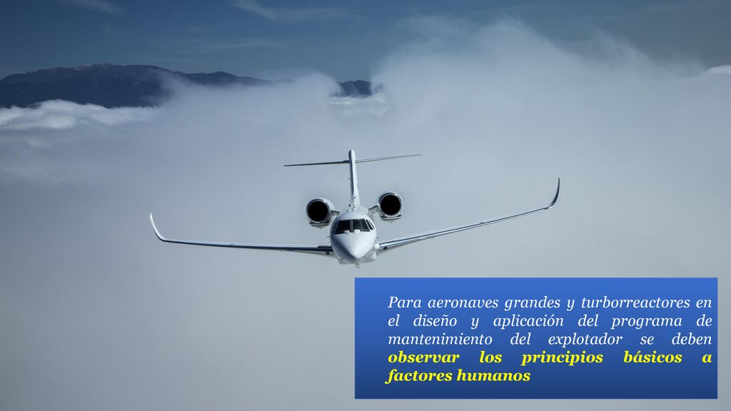 Para aeronaves grandes y turborreactores en el diseño y aplicación del programa de mantenimiento del explotador se deben observar los principios básicos a factores humanos;