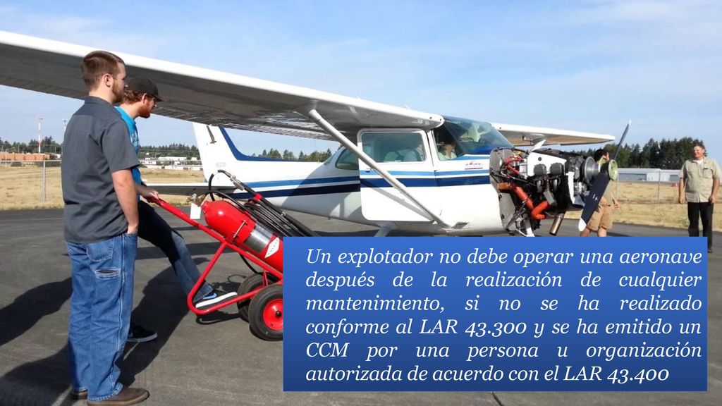 Un explotador no debe operar una aeronave después de la realización de cualquier mantenimiento, si no se ha realizado conforme al LAR y se ha emitido un CCM por una persona u organización autorizada de acuerdo con el LAR
