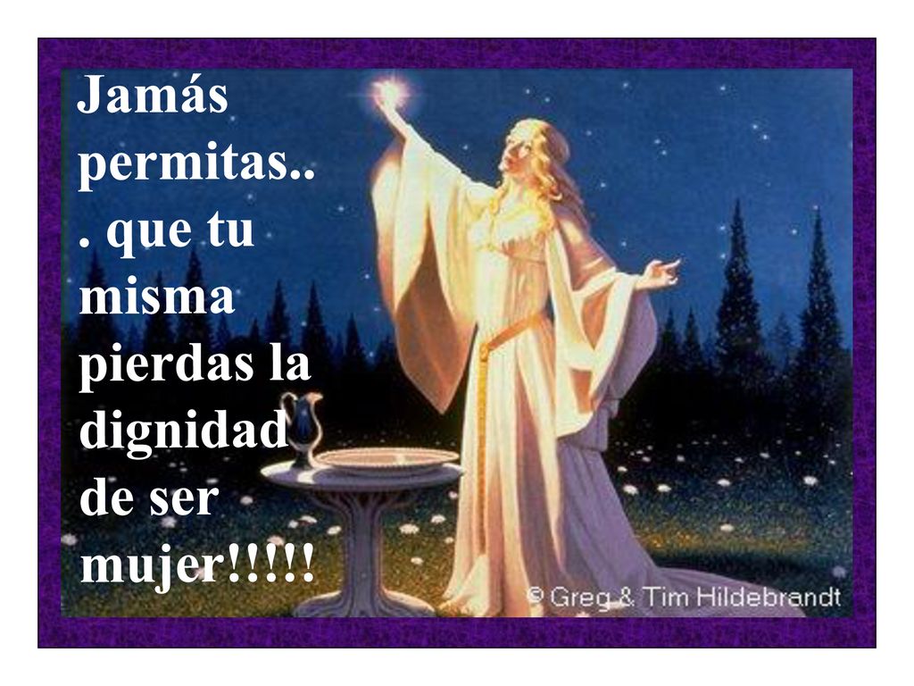 Jamás permitas... que tu misma pierdas la dignidad de ser mujer!!!!!