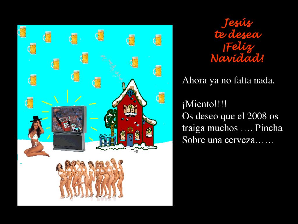 Jesús te desea. ¡Feliz Navidad! Ahora ya no falta nada. ¡Miento!!!! Os deseo que el 2008 os. traiga muchos …. Pincha.