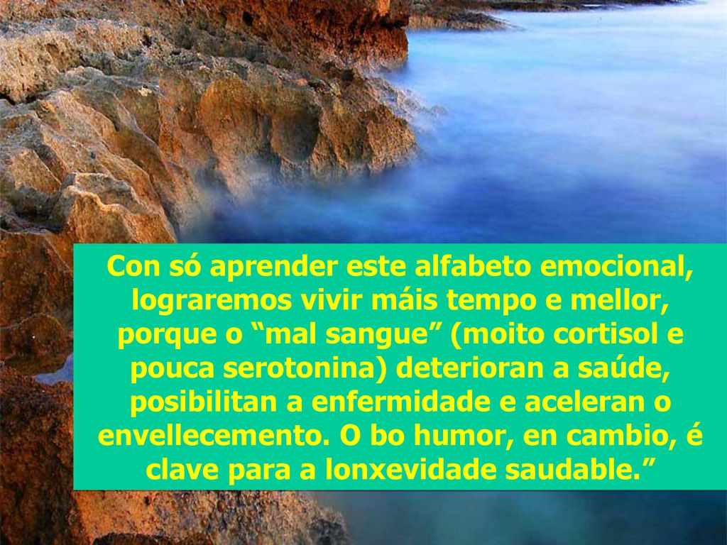 Con só aprender este alfabeto emocional, lograremos vivir máis tempo e mellor, porque o mal sangue (moito cortisol e pouca serotonina) deterioran a saúde, posibilitan a enfermidade e aceleran o envellecemento.