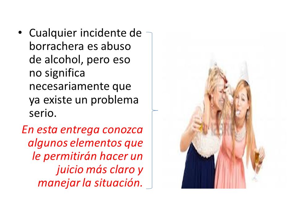 Cualquier incidente de borrachera es abuso de alcohol, pero eso no significa necesariamente que ya existe un problema serio.