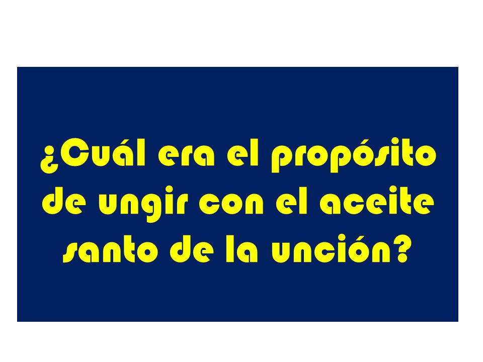 ¿Cuál era el propósito de ungir con el aceite santo de la unción