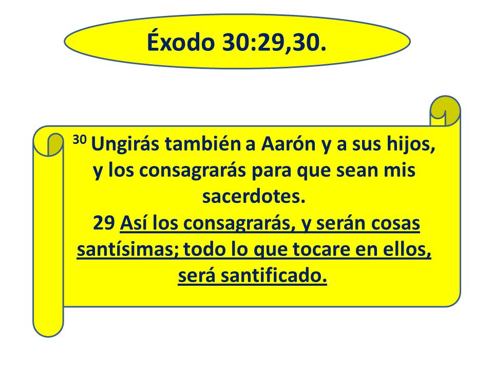 Éxodo 30:29, Ungirás también a Aarón y a sus hijos, y los consagrarás para que sean mis sacerdotes.